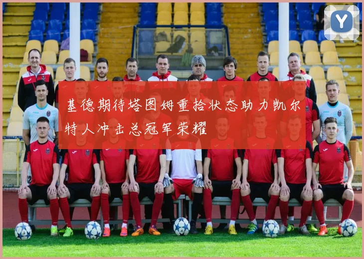 基德期待塔图姆重拾状态助力凯尔特人冲击总冠军荣耀